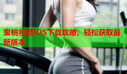 蜜桃视频iOS下载攻略，轻松获取最新版本