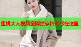 蜜桃大人视频全网独家精彩尽在这里