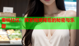 蜜桃社区：探索视频背后的秘密与乐趣