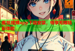 蜜桃视频app下载安装，畅享无限精彩体验