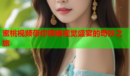 蜜桃视频带你领略视觉盛宴的奇妙之旅