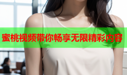 蜜桃视频带你畅享无限精彩内容