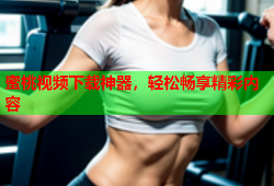 蜜桃视频下载神器，轻松畅享精彩内容