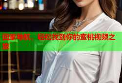 回家导航，轻松找到你的蜜桃视频之旅