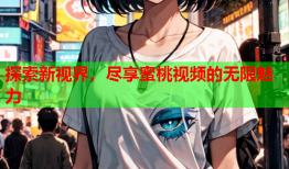 探索新视界，尽享蜜桃视频的无限魅力