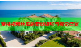 蜜桃视频丝瓜的奇妙旅程与视觉盛宴