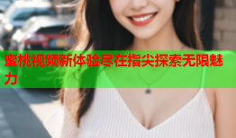 蜜桃视频新体验尽在指尖探索无限魅力