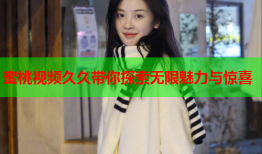 蜜桃视频久久带你探索无限魅力与惊喜