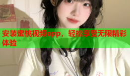 安装蜜桃视频app，轻松享受无限精彩体验