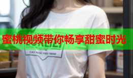 蜜桃视频带你畅享甜蜜时光