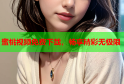 蜜桃视频免费下载，畅享精彩无极限