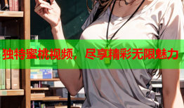 独特蜜桃视频，尽享精彩无限魅力