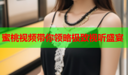 蜜桃视频带你领略极致视听盛宴