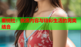 蜜桃社：优质内容与精彩生活的完美结合