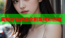 蜜桃梦幻之旅全剧集精彩回放
