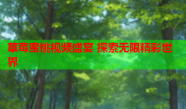 草莓蜜桃视频盛宴 探索无限精彩世界