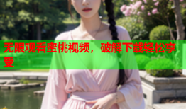 无限观看蜜桃视频，破解下载轻松享受