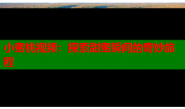 小蜜桃视频：探索甜蜜瞬间的奇妙旅程