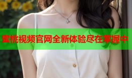 蜜桃视频官网全新体验尽在掌握中