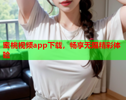 蜜桃视频app下载，畅享无限精彩体验