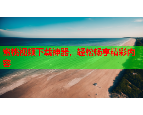 蜜桃视频下载神器，轻松畅享精彩内容