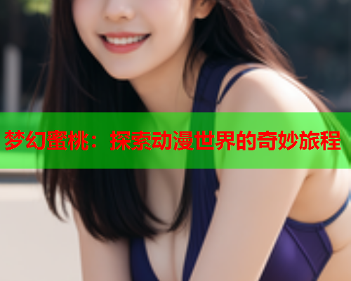 梦幻蜜桃：探索动漫世界的奇妙旅程
