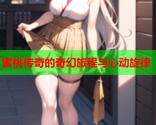 蜜桃传奇的奇幻旅程与心动旋律
