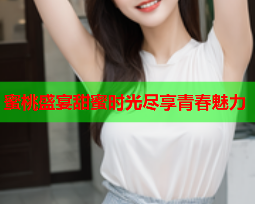 蜜桃盛宴甜蜜时光尽享青春魅力