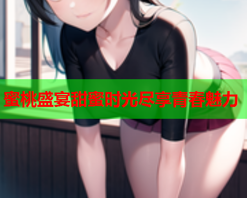 蜜桃盛宴甜蜜时光尽享青春魅力
