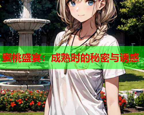 蜜桃盛宴：成熟时的秘密与诱惑