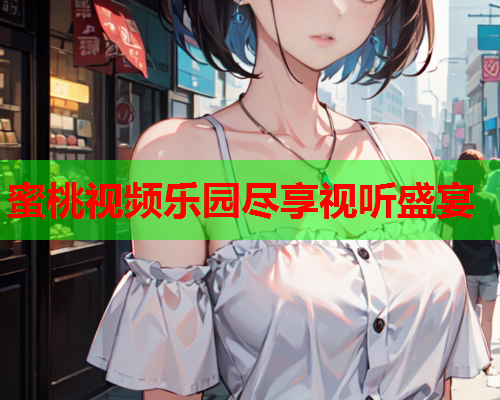 蜜桃视频乐园尽享视听盛宴