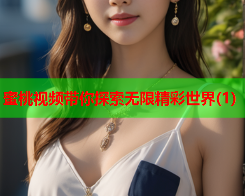 蜜桃视频带你探索无限精彩世界(1)