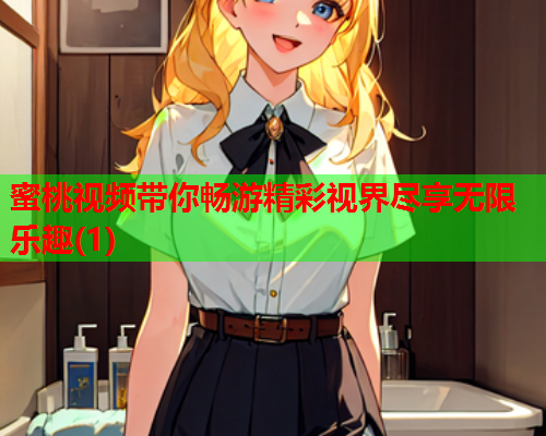 蜜桃视频带你畅游精彩视界尽享无限乐趣(1)