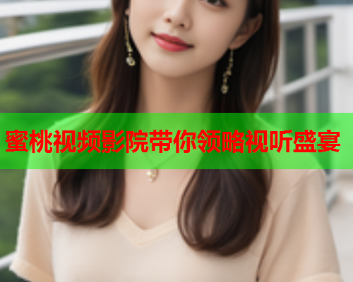 蜜桃视频影院带你领略视听盛宴