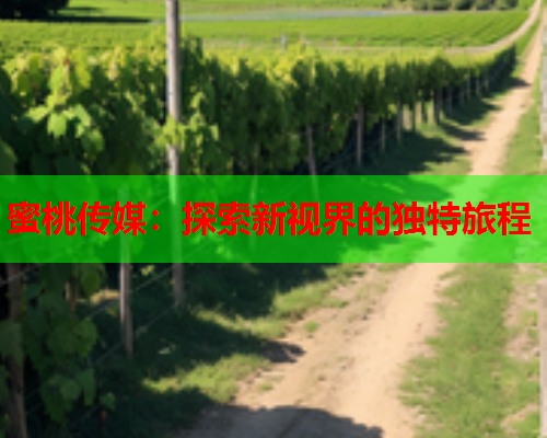 蜜桃传媒：探索新视界的独特旅程