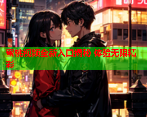 蜜桃视频全新入口揭秘 体验无限精彩