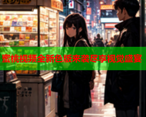 蜜桃视频全新色版来袭尽享视觉盛宴