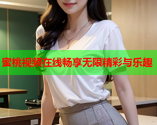 蜜桃视频在线畅享无限精彩与乐趣