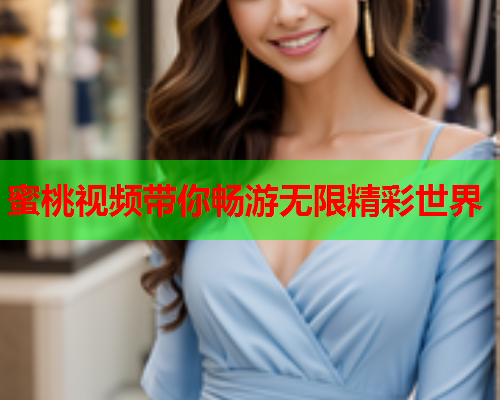 蜜桃视频带你畅游无限精彩世界