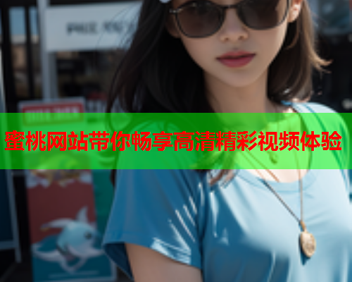 蜜桃网站带你畅享高清精彩视频体验