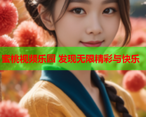 蜜桃视频乐园 发现无限精彩与快乐