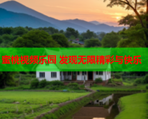 蜜桃视频乐园 发现无限精彩与快乐