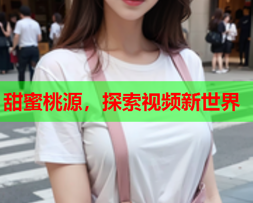 甜蜜桃源，探索视频新世界