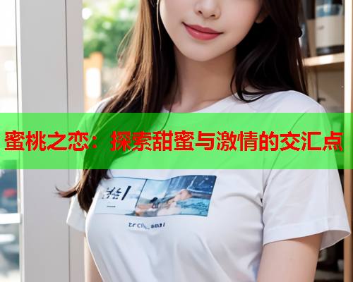 蜜桃之恋：探索甜蜜与激情的交汇点