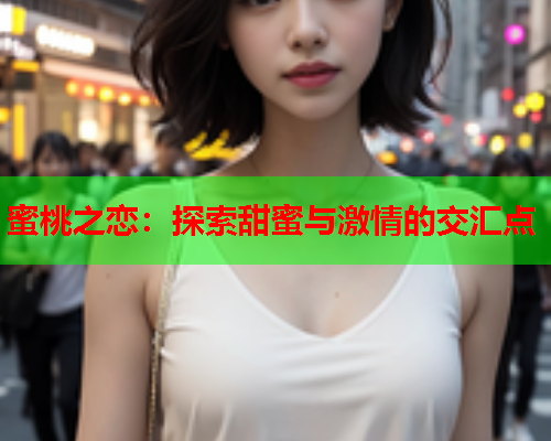 蜜桃之恋：探索甜蜜与激情的交汇点