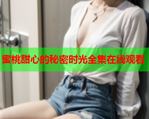 蜜桃甜心的秘密时光全集在线观看