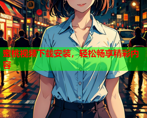 蜜桃视频下载安装，轻松畅享精彩内容