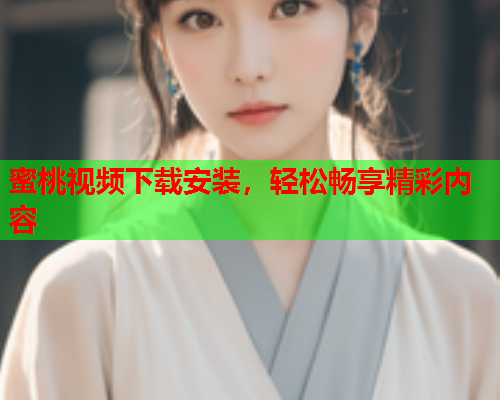 蜜桃视频下载安装，轻松畅享精彩内容