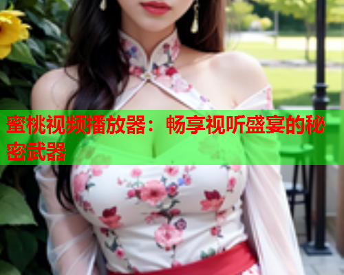 蜜桃视频播放器：畅享视听盛宴的秘密武器