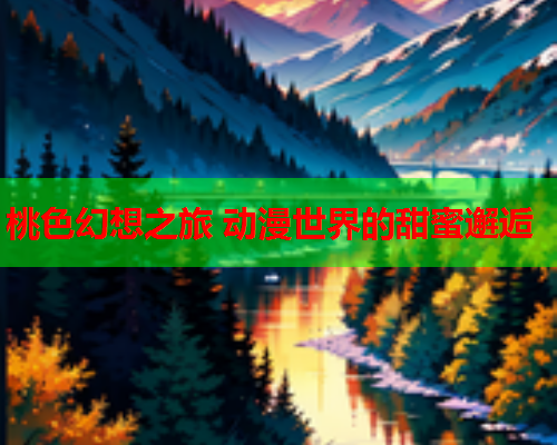 桃色幻想之旅 动漫世界的甜蜜邂逅